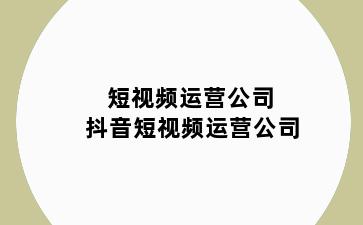 短视频运营公司 抖音短视频运营公司